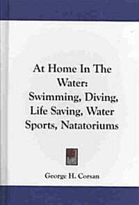 At Home in the Water: Swimming, Diving, Life Saving, Water Sports, Natatoriums (Hardcover)
