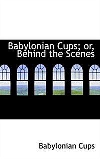 Babylonian Cups; Or, Behind the Scenes (Hardcover)