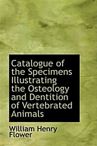 Catalogue of the Specimens Illustrating the Osteology and Dentition of Vertebrated Animals (Hardcover)