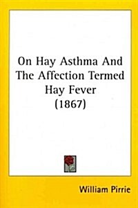 On Hay Asthma and the Affection Termed Hay Fever (1867) (Paperback)