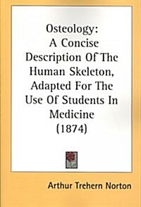 Osteology: A Concise Description of the Human Skeleton, Adapted for the Use of Students in Medicine (1874) (Paperback)