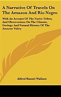 A Narrative of Travels on the Amazon and Rio Negro: With an Account of the Native Tribes, and Observations on the Climate, Geology and Natural History (Hardcover)