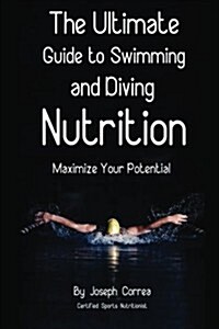 The Ultimate Guide to Swimming and Diving Nutrition: Maximize Your Potential (Paperback)