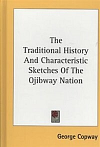 The Traditional History and Characteristic Sketches of the Ojibway Nation (Hardcover)