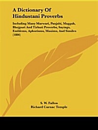 A Dictionary of Hindustani Proverbs: Including Many Marwari, Panjabi, Maggah, Bhojpuri and Tirhuti Proverbs, Sayings, Emblems, Aphorisms, Maxims, an (Paperback)