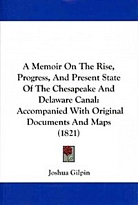 A Memoir on the Rise, Progress, and Present State of the Chesapeake and Delaware Canal: Accompanied with Original Documents and Maps (1821) (Paperback)