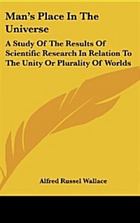 Mans Place in the Universe: A Study of the Results of Scientific Research in Relation to the Unity or Plurality of Worlds (Hardcover)