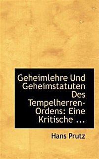 Geheimlehre Und Geheimstatuten Des Tempelherren-Ordens: Eine Kritische (Paperback)