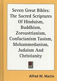 Seven Great Bibles: The Sacred Scriptures of Hinduism, Buddhism, Zoroastrianism, Confucianism Taoism, Mohammedanism, Judaism and Christian (Hardcover)