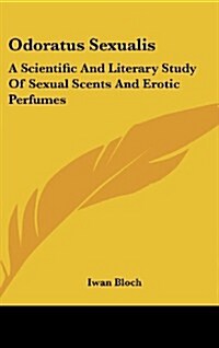 Odoratus Sexualis: A Scientific and Literary Study of Sexual Scents and Erotic Perfumes (Hardcover)