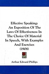 Effective Speaking: An Exposition of the Laws of Effectiveness in the Choice of Material in Speech, with Examples and Exercises (1908) (Paperback)