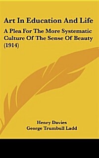 Art in Education and Life: A Plea for the More Systematic Culture of the Sense of Beauty (1914) (Hardcover)