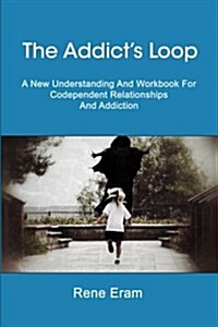 The Addicts Loop: A New Understanding and Workbook for Codependent Relationships and Addiction (Paperback)