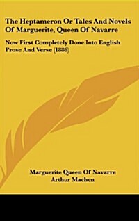 The Heptameron or Tales and Novels of Marguerite, Queen of Navarre: Now First Completely Done Into English Prose and Verse (1886) (Hardcover)