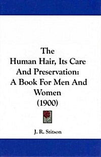 The Human Hair, Its Care and Preservation: A Book for Men and Women (1900) (Hardcover)