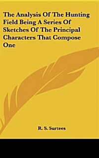 The Analysis of the Hunting Field Being a Series of Sketches of the Principal Characters That Compose One (Hardcover)