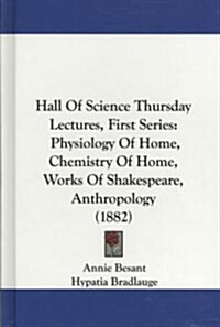 Hall of Science Thursday Lectures, First Series: Physiology of Home, Chemistry of Home, Works of Shakespeare, Anthropology (1882) (Hardcover)