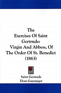 The Exercises of Saint Gertrude: Virgin and Abbess, of the Order of St. Benedict (1863) (Paperback)