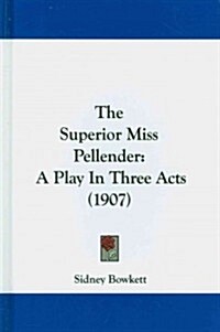 The Superior Miss Pellender: A Play in Three Acts (1907) (Hardcover)