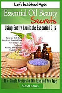 Essential Oil Beauty Secrets: Make Beauty Products at Home for Skin Care, Hair Care, Lip Care, Nail Care and Body Massage for Glowing, Radiant Skin (Paperback)