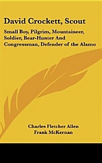 David Crockett, Scout: Small Boy, Pilgrim, Mountaineer, Soldier, Bear-Hunter and Congressman, Defender of the Alamo (Hardcover)