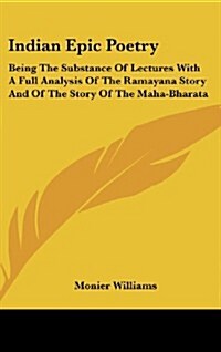 Indian Epic Poetry: Being the Substance of Lectures with a Full Analysis of the Ramayana Story and of the Story of the Maha-Bharata (Hardcover)