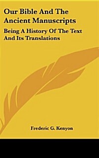 Our Bible and the Ancient Manuscripts: Being a History of the Text and Its Translations (Hardcover)