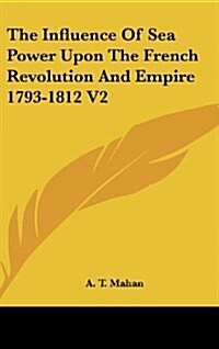 The Influence of Sea Power Upon the French Revolution and Empire 1793-1812 V2 (Hardcover)