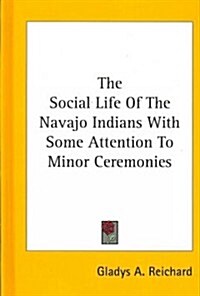 The Social Life of the Navajo Indians with Some Attention to Minor Ceremonies (Hardcover)