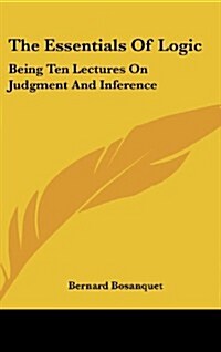 The Essentials of Logic: Being Ten Lectures on Judgment and Inference (Hardcover)