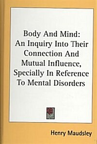 Body and Mind: An Inquiry Into Their Connection and Mutual Influence, Specially in Reference to Mental Disorders (Hardcover)