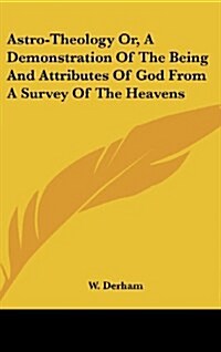Astro-Theology Or, a Demonstration of the Being and Attributes of God from a Survey of the Heavens (Hardcover)