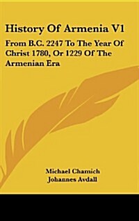 History of Armenia V1: From B.C. 2247 to the Year of Christ 1780, or 1229 of the Armenian Era (Hardcover)