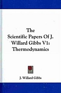 The Scientific Papers of J. Willard Gibbs V1: Thermodynamics (Hardcover)