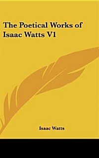 The Poetical Works of Isaac Watts V1 (Hardcover)