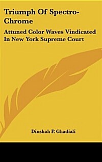 Triumph of Spectro-Chrome: Attuned Color Waves Vindicated in New York Supreme Court (Hardcover)