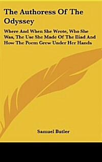 The Authoress of the Odyssey: Where and When She Wrote, Who She Was, the Use She Made of the Iliad and How the Poem Grew Under Her Hands (Hardcover)