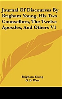 Journal of Discourses by Brigham Young, His Two Counsellors, the Twelve Apostles, and Others V1 (Hardcover)