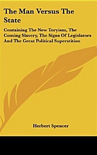 The Man Versus the State: Containing the New Toryism, the Coming Slavery, the Signs of Legislators and the Great Political Superstition (Hardcover)