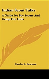 Indian Scout Talks: A Guide for Boy Scouts and Camp Fire Girls (Hardcover)
