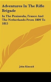 Adventures in the Rifle Brigade: In the Peninsula, France and the Netherlands from 1809 to 1815 (Hardcover)