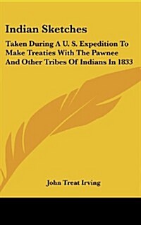 Indian Sketches: Taken During A U. S. Expedition to Make Treaties with the Pawnee and Other Tribes of Indians in 1833 (Hardcover)