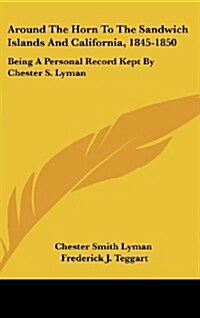 Around the Horn to the Sandwich Islands and California, 1845-1850: Being a Personal Record Kept by Chester S. Lyman (Hardcover)