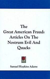 The Great American Fraud: Articles on the Nostrum Evil and Quacks (Hardcover)
