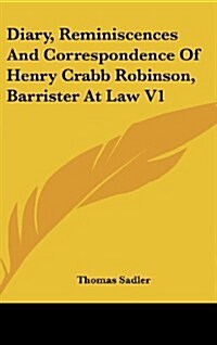Diary, Reminiscences and Correspondence of Henry Crabb Robinson, Barrister at Law V1 (Hardcover)