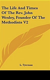 The Life and Times of the REV. John Wesley, Founder of the Methodists V2 (Hardcover)