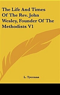 The Life and Times of the REV. John Wesley, Founder of the Methodists V1 (Hardcover)