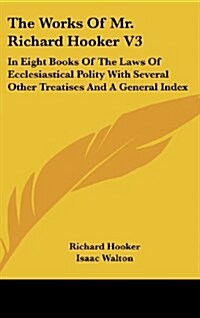 The Works of Mr. Richard Hooker V3: In Eight Books of the Laws of Ecclesiastical Polity with Several Other Treatises and a General Index (Hardcover)