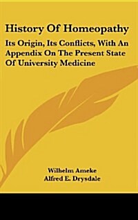 History of Homeopathy: Its Origin, Its Conflicts, with an Appendix on the Present State of University Medicine (Hardcover)