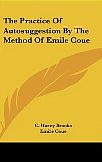 The Practice of Autosuggestion by the Method of Emile Coue (Hardcover)